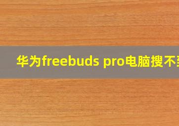 华为freebuds pro电脑搜不到